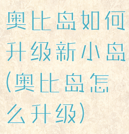 奥比岛如何升级新小岛(奥比岛怎么升级)