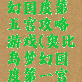 奥比岛梦幻国度第五宫攻略游戏(奥比岛梦幻国度第一宫第五关)
