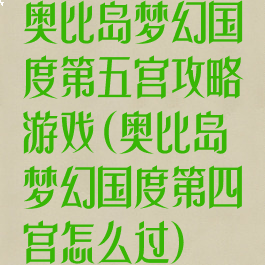 奥比岛梦幻国度第五宫攻略游戏(奥比岛梦幻国度第四宫怎么过)