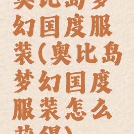 奥比岛梦幻国度服装(奥比岛梦幻国度服装怎么获得)