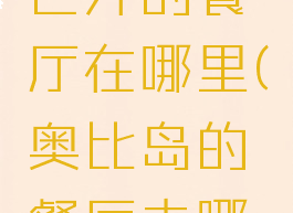 奥比岛自己开的餐厅在哪里(奥比岛的餐厅去哪了)
