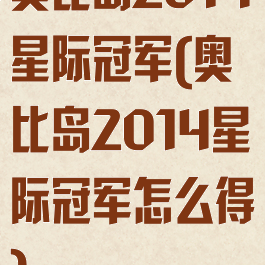 奥比岛2014星际冠军(奥比岛2014星际冠军怎么得)