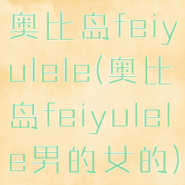 奥比岛feiyulele(奥比岛feiyulele男的女的)