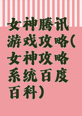 女神腾讯游戏攻略(女神攻略系统百度百科)