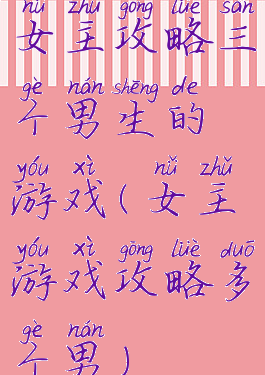 女主攻略三个男生的游戏(女主游戏攻略多个男)
