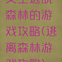 女主逃脱森林的游戏攻略(逃离森林游戏攻略)