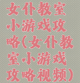 女仆教室小游戏攻略(女仆教室小游戏攻略视频)