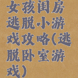 女孩闺房逃脱小游戏攻略(逃脱卧室游戏)