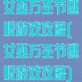 女巫万圣节逃脱游戏攻略(女巫万圣节逃脱游戏攻略)