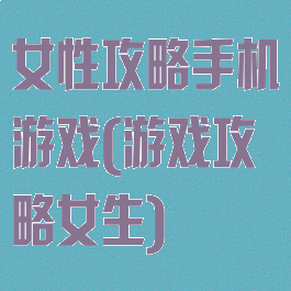 女性攻略手机游戏(游戏攻略女生)