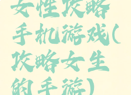 女性攻略手机游戏(攻略女生的手游)