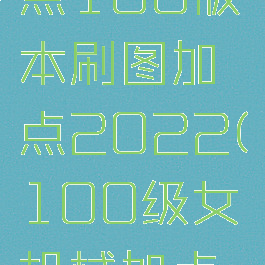 女机械加点100版本刷图加点2022(100级女机械加点最新版本)