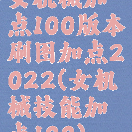 女机械加点100版本刷图加点2022(女机械技能加点100)