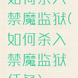 如何杀入禁魔监狱(如何杀入禁魔监狱任务)