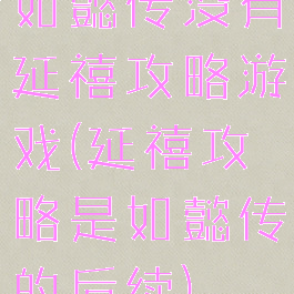 如懿传没有延禧攻略游戏(延禧攻略是如懿传的后续)