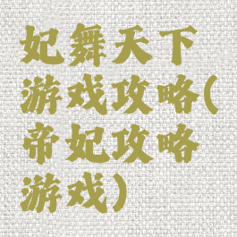 妃舞天下游戏攻略(帝妃攻略游戏)