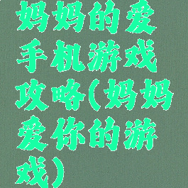 妈妈的爱手机游戏攻略(妈妈爱你的游戏)