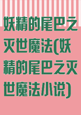 妖精的尾巴之灭世魔法(妖精的尾巴之灭世魔法小说)