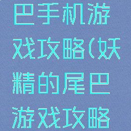 妖精的尾巴手机游戏攻略(妖精的尾巴游戏攻略手游)
