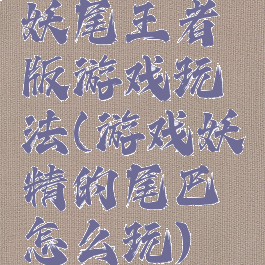 妖尾王者版游戏玩法(游戏妖精的尾巴怎么玩)