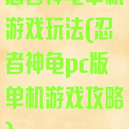 忍者神龟单机游戏玩法(忍者神龟pc版单机游戏攻略)