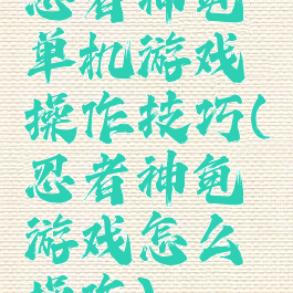 忍者神龟单机游戏操作技巧(忍者神龟游戏怎么操作)