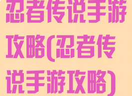 忍者传说手游攻略(忍者传说手游攻略)