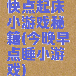 快点起床小游戏秘籍(今晚早点睡小游戏)