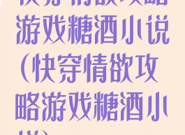 快穿情欲攻略游戏糖酒小说(快穿情欲攻略游戏糖酒小说)