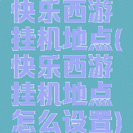 快乐西游挂机地点(快乐西游挂机地点怎么设置)