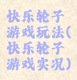 快乐轮子游戏玩法(快乐轮子游戏实况)