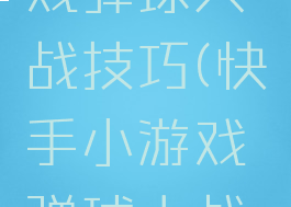 快手小游戏弹球大战技巧(快手小游戏弹球大战技巧攻略)