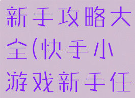 快手小游戏新手攻略大全(快手小游戏新手任务怎么过)