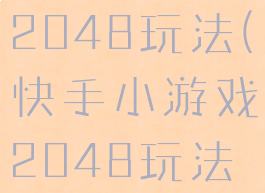 快手小游戏2048玩法(快手小游戏2048玩法视频)