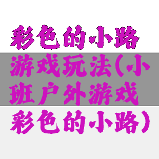 彩色的小路游戏玩法(小班户外游戏彩色的小路)