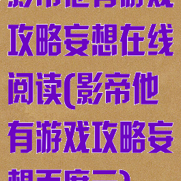 影帝他有游戏攻略妄想在线阅读(影帝他有游戏攻略妄想百度云)