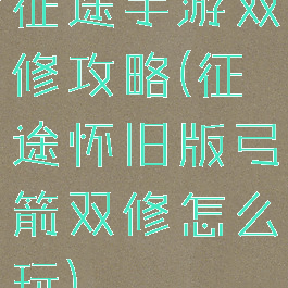 征途手游双修攻略(征途怀旧版弓箭双修怎么玩)