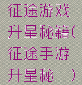 征途游戏升星秘籍(征途手游升星秘笈)