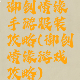 御剑情缘手游服装攻略(御剑情缘游戏攻略)