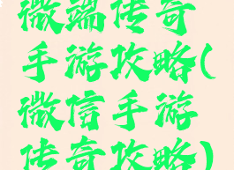 微端传奇手游攻略(微信手游传奇攻略)