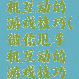 微信甩手机互动的游戏技巧(微信甩手机互动的游戏技巧有哪些)