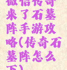 微信传奇来了石墓阵手游攻略(传奇石墓阵怎么下)