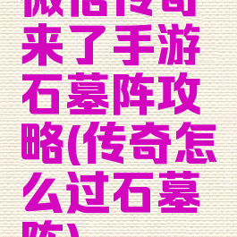 微信传奇来了手游石墓阵攻略(传奇怎么过石墓阵)
