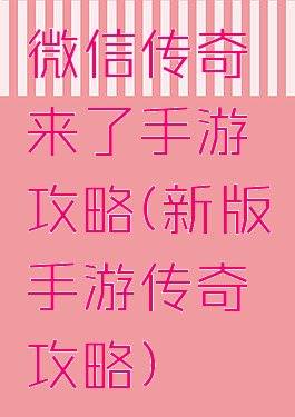 微信传奇来了手游攻略(新版手游传奇攻略)