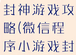 微信小程序封神游戏攻略(微信程序小游戏封神来了)