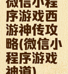 微信小程序游戏西游神传攻略(微信小程序游戏神道)