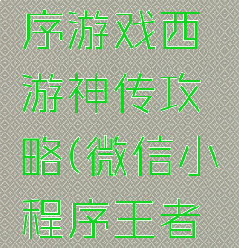 微信小程序游戏西游神传攻略(微信小程序王者西游玩法)