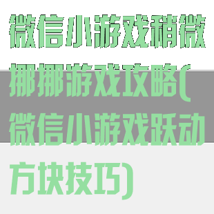 微信小游戏稍微挪挪游戏攻略(微信小游戏跃动方块技巧)