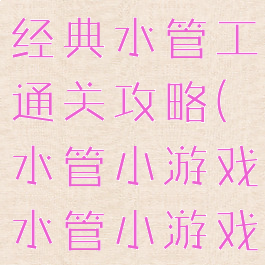 微信小游戏经典水管工通关攻略(水管小游戏水管小游戏大全)