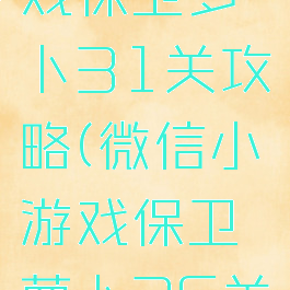 微信小游戏保卫萝卜31关攻略(微信小游戏保卫萝卜26关攻略)